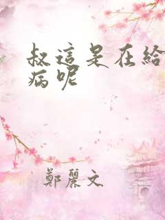 叔这是在给你治病呢