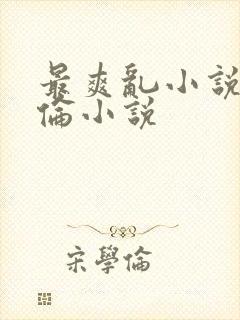 最爽乱小说录目伦小说