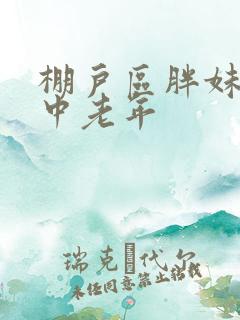 棚户区胖妹专接中老年