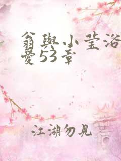 翁与小莹浴室欢爱53章