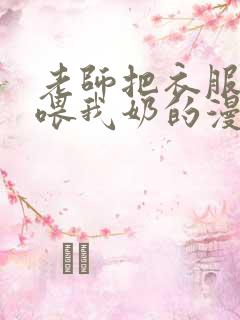 老师把衣服脱了喂我奶的漫画