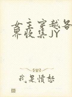 女主穿越各个世界收集JY