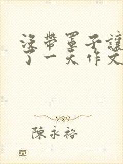 没带罩子让他C了一天作文