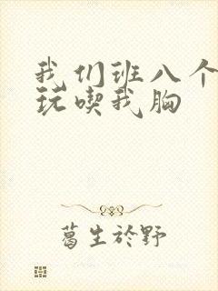 我们班八个男生玩吃我胸