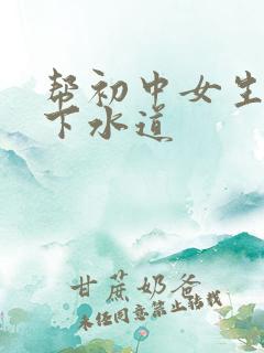 帮初中女生疏通下水道