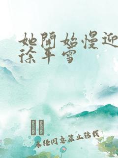 她开始慢迎迎合徐平雪