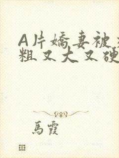 A片娇妻被交换粗又大又硬V