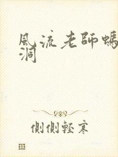 风流老师蚂蚁爬洞