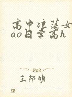 高中浪荡女挨cao日常高h
