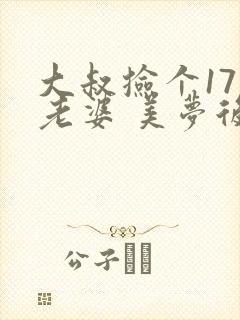 大叔捡个17岁老婆 美梦后却想哭