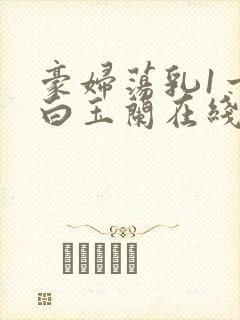 豪妇荡乳1一5白玉兰在线看