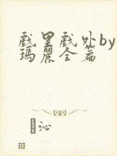 戏里戏外by苏玛丽全篇