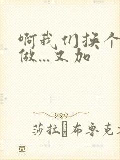 啊我们换个地方做...又加