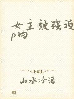 女主被强迫群np肉