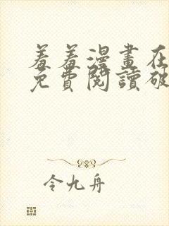 羞羞漫画在线看免费阅读破解