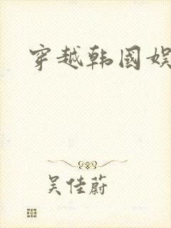 穿越韩国娱乐圈