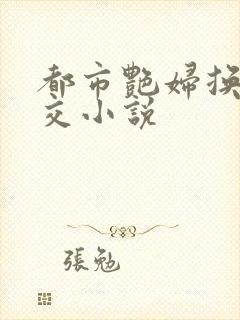 都市艳妇换夫群交小说