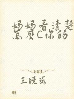 妈妈看清楚我是怎么C你的