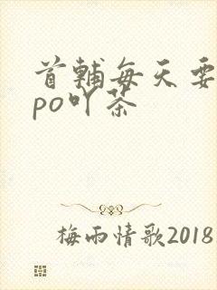 首辅每天要不够po吖茶