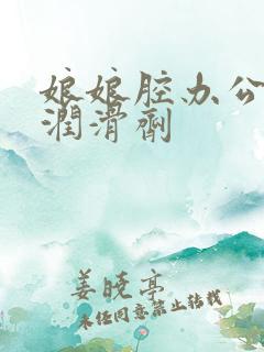 娘娘腔办公室车润滑剂