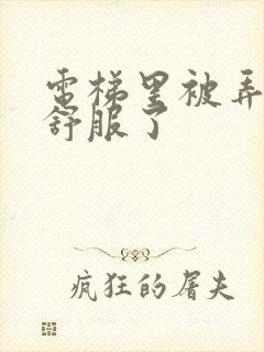 电梯里被弄得太舒服了