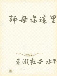 师母你这里好大