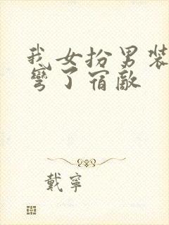 我女扮男装后掰弯了宿敌