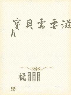 宝贝需要滋润了h