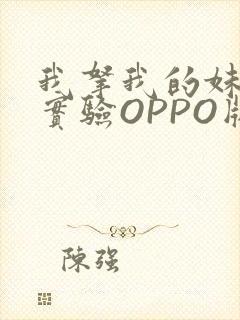 我拿我的妹妹做实验OPPO版