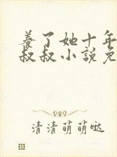 养了她十年的霍叔叔小说免费阅读