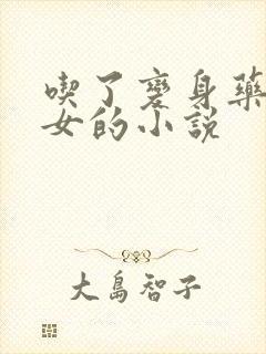 吃了变身药丸变女的小说