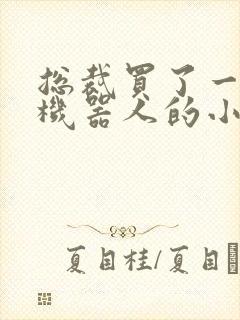 总裁买了一个男机器人的小说