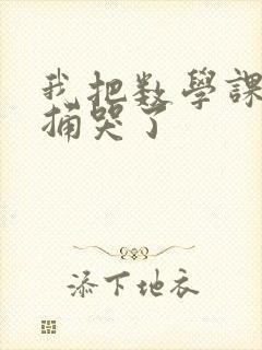 我把数学课代表捅哭了