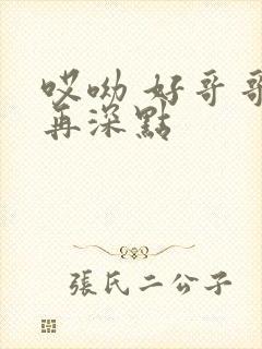 哎呦 好哥哥 再深点