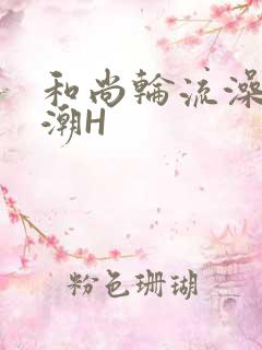 和尚轮流澡到高潮H