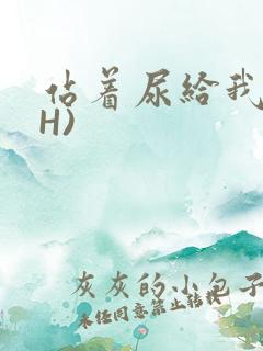 站着尿给我看(H)