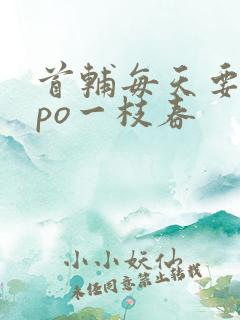 首辅每天要不够po一枝春