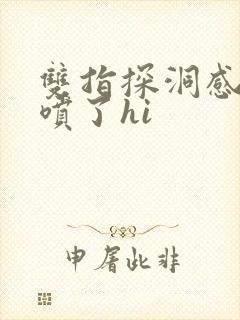 双指探洞感觉要喷了hi