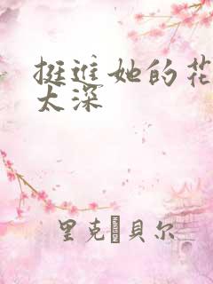挺进她的花苞啊太深