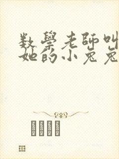 数学老师叫我吃她的小兔兔