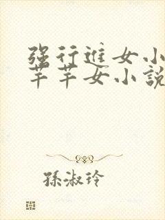 强行进女小姪夏芊芊女小说