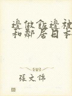 边做饭边被躁我和邻居日本