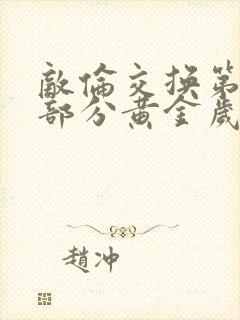 敌伦交换第11部分黄金岁月