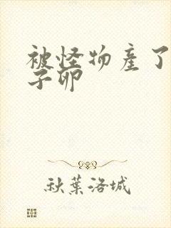 被怪物产了一肚子卵