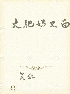 大肥奶又白又大