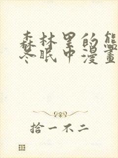 森林里的熊先生冬眠中漫画未删减