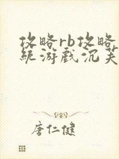 攻略rb攻略系统游戏沉芙原文