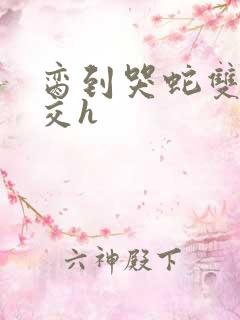 脔到哭蛇双根宫交h