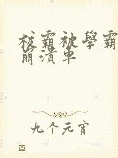 校霸被学霸玩到崩溃车