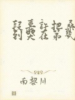 段嘉许把桑稚做到哭在第几章